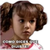 COMO DICES QUE DIJISTE?