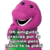 Oh amiguito,
gracias por tu
opinión pero
nadie te la pidió