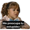 Me preocupa tu estupidez