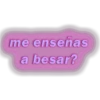 me enseñas
a besar?