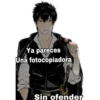 Ya pareces
Una fotocopiadora
Sin ofender