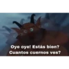 Oye oye! Estás bien?
Cuantos cuernos ves?