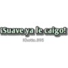 Suave ya le caigo!
Khotto.895