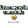 Este mae se la
come toda
Khotto.895