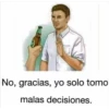 No, gracias, yo solo tomo
malas decisiones.