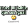 Usted ni hable
que sos igual
Khotto.895