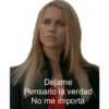 Dejame
Pensarlo la verdad
No me importa