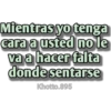 Mientras yo tenga
cara a usted no le
va a hacer falta
donde sentarse
Khotto.895