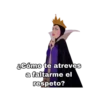aCómo te atreves
a faltarme el
respeto?