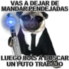 VAS A DEJAR DE
MANDAR PENDEJADAS
EMIKE
LUEGO IRÁS A BUSCAR
UN PUTO TRABAJO