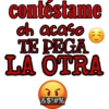 contéstame
oh acaso
TE PEGA
LA OTRA
&$!#%