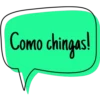 Como chingas!