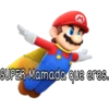 SUPER Mamada que eres..