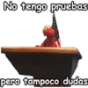 No tengo pruebas
pero tampoco dudas