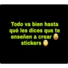 Todo va bien hasta
qué les dices que te
enseñen a creare
stickers