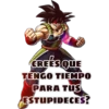 T
CREES QUE
TENGO TIEMPO
PARA TUS
ESTUPIDECES?