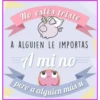 No estés triste
A ALGUIEN LE IMPORTAS
A mi no
pero a alguien más sí