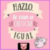 HAZLO.
te van a
CRITICAR
IGUAL