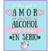 El día que el
AMORO
de convierta en
ALCOHOL
me lo tomaré
EN SERIO