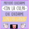 PREFIERO QUEDARME
CON LA CULPA-
QUE QUEDARME
CON LAS GANAS