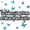 Tus videos siempre me
arrancaron un suspiro