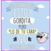 SI CARIÑO
ESTOY
GORDITA,
PERO
"LO DE TU CARA"
NOT
TIENE ARREGLO
