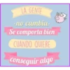 LA GENTE
∙no cambia.
Se comporta bien
CUANDO QUIERE
conseguir algo