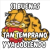 SI BUENAS
TAN TEMPRANO
Y YA JODIENDO