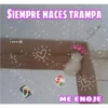 SIEMPRE HACES TRAMPA
СОККЕ
ME ENOJE