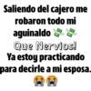Saliendo del cajero me
robaron todo mi
aguinaldo
Que Nervios!
practicando
Ya estoy
para decirle a mi esposa.