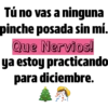 Tú no vas a ninguna
pinche posada sin mí.
Que Nervios!
ya estoy practicando
para diciembre.