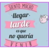 SIENTO MUCHO
llegar.
tarde
es que
no quería
...VENIR.....