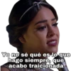 Yo no sé qué es lo que hago siempre, que acabo traicionada