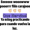 Eeeeeee wooowww
pooorrr fiiin carajooo
AME
Que Nervios!
Ya estoy practicando
para cuando vuelva la
luz.