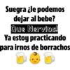 Suegra ¿le podemos
dejar al bebe?
Que Nervios!
Ya estoy practicando
para irnos de borrachos:
