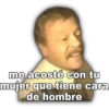 me acosté con tu
mujer que tiene cara.
de hombre