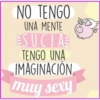 NO TENGO
UNA MENTE
ESUCIA
TENGO UNA
IMAGINACION
muy sexy