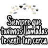 Si
Siempre que
tuvimos llamadas
te senti tan cerca