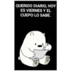 QUERIDO DIARIO, HOY
ES VIERNES Y EL
CUEPO LO SABE.