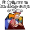 Es decir, eres un
buen chico, yo creo que
estás bien
