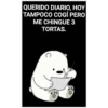 QUERIDO DIARIO, HOY
TAMPOCO COGÍ PERO
ME CHINGUE 3
TORTAS.