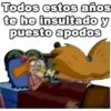 Todos estos años
te he insultado y
puesto apodos