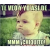 TE VEO Y YO ASI DE. MMM ¡CHIQUITO!