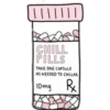 | | | | | | |
CHILL
PILLS
TAKE ONE CAPSULE
AS NEEDED TO CHILLAX
10mg R