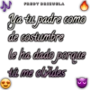 FREDY BRIZUELA
Ya tu padre como
de costumbre
le ha dado porque
tú me olvides