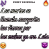 FREDY BRIZUELA
Los martes se
llamaba margarita
los viernes por
las noches ya era Lola