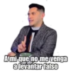 A mi que no me venga
a levantar falso