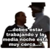 ...debes estar
trabajando y la
media noche está
muy cerca...!