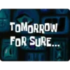 TOMORROW FOR SURE...