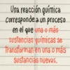 Una reacción química
corresponde a un proceso
en el que una o más
sustancias químicas se
transforman en una o más
sustancias nuevas.